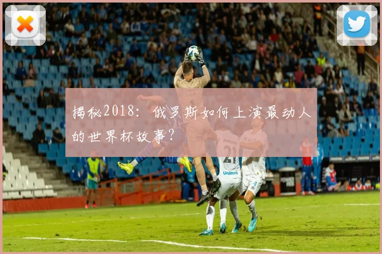 揭秘2018：俄罗斯如何上演最动人的世界杯故事？